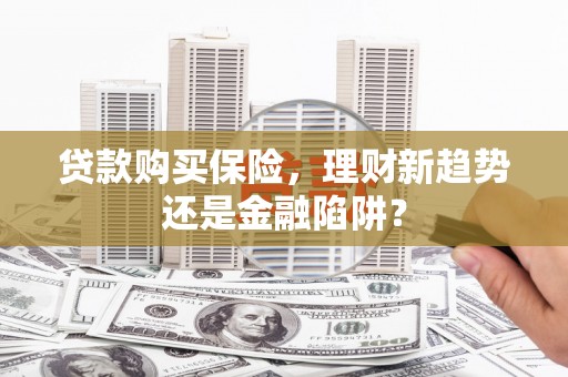 宝鸡贷款购买保险，理财新趋势还是金融陷阱？