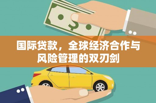 宝鸡国际贷款，全球经济合作与风险管理的双刃剑
