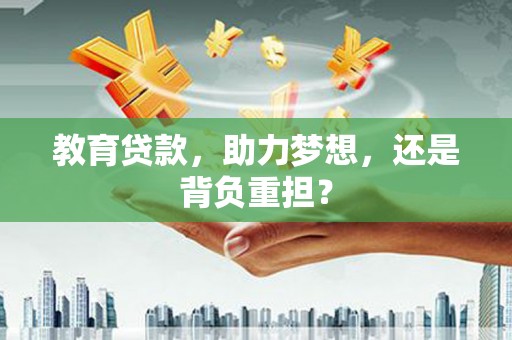 宝鸡教育贷款，助力梦想，还是背负重担？