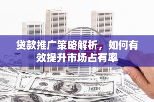 宝鸡贷款推广策略解析，如何有效提升市场占有率