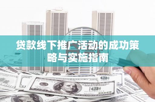 宝鸡贷款线下推广活动的成功策略与实施指南