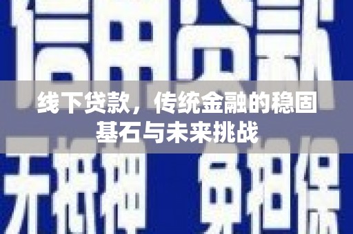 宝鸡线下贷款，传统金融的稳固基石与未来挑战