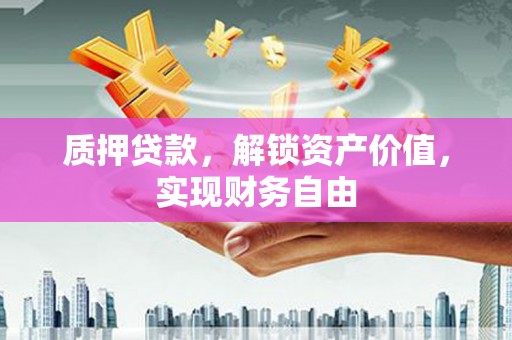 宝鸡质押贷款，解锁资产价值，实现财务自由