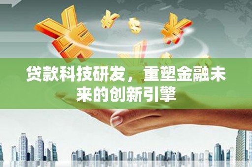 宝鸡贷款科技研发，重塑金融未来的创新引擎