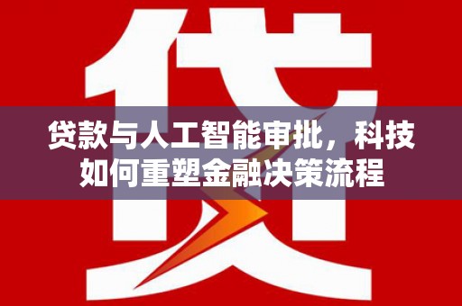 宝鸡贷款与人工智能审批，科技如何重塑金融决策流程