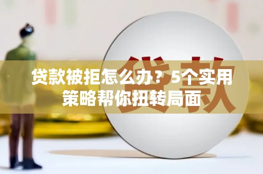 宝鸡贷款被拒怎么办？5个实用策略帮你扭转局面