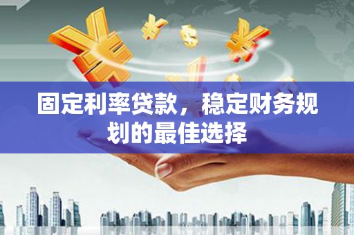 宝鸡固定利率贷款，稳定财务规划的最佳选择