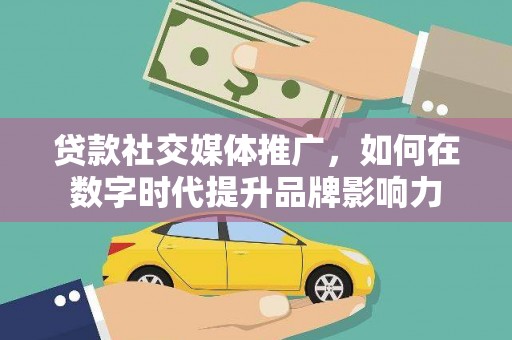 宝鸡贷款社交媒体推广，如何在数字时代提升品牌影响力