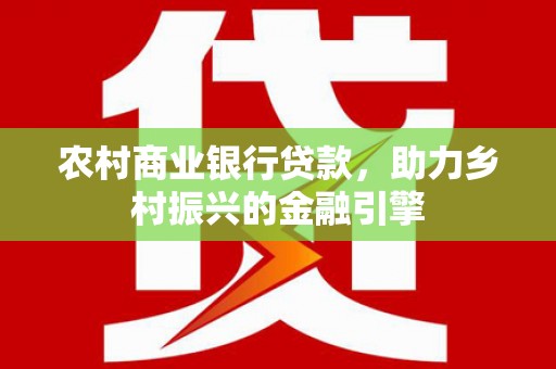 宝鸡农村商业银行贷款，助力乡村振兴的金融引擎