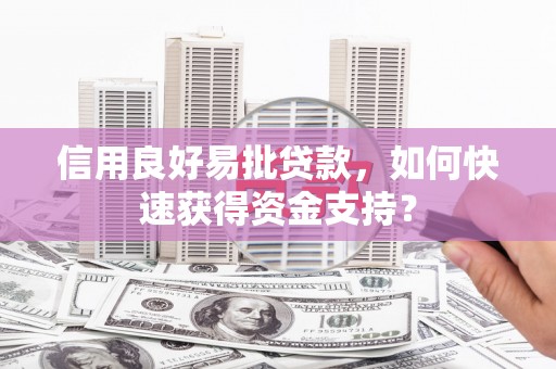 宝鸡信用良好易批贷款，如何快速获得资金支持？
