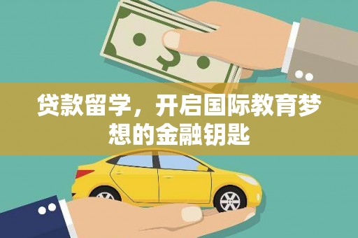 宝鸡贷款留学，开启国际教育梦想的金融钥匙
