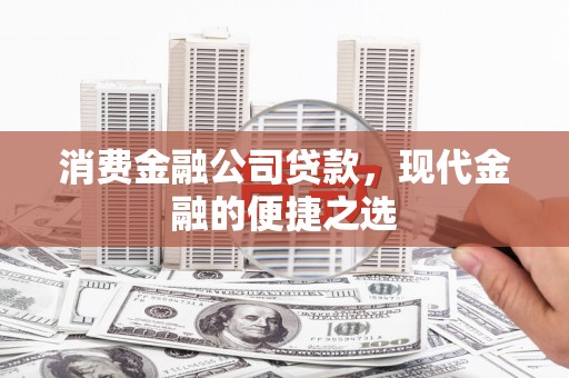 宝鸡消费金融公司贷款，现代金融的便捷之选