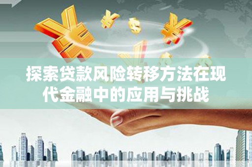 宝鸡探索贷款风险转移方法在现代金融中的应用与挑战