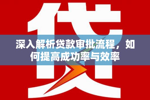 宝鸡深入解析贷款审批流程，如何提高成功率与效率