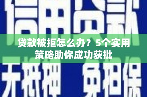 宝鸡贷款被拒怎么办？5个实用策略助你成功获批