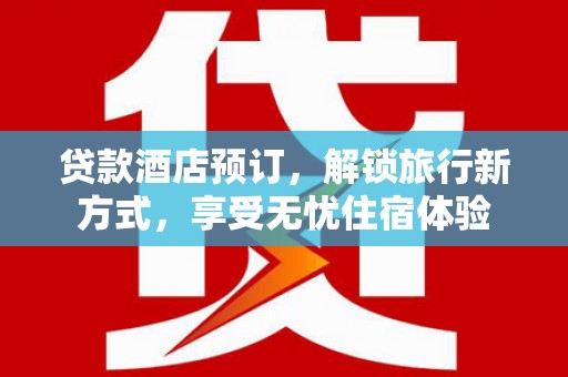 宝鸡贷款酒店预订，解锁旅行新方式，享受无忧住宿体验
