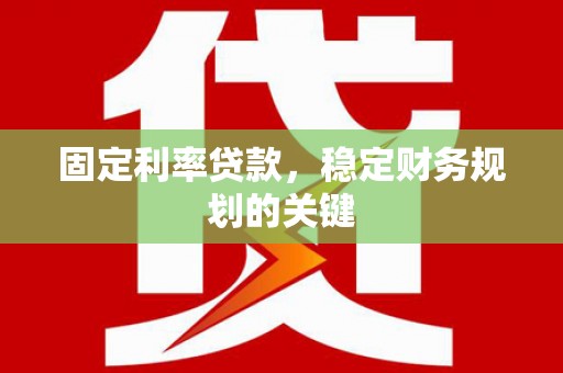 宝鸡固定利率贷款，稳定财务规划的关键