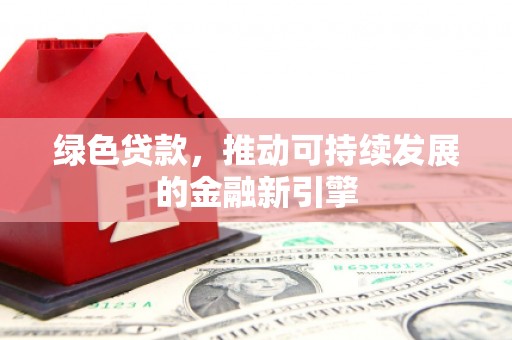 宝鸡绿色贷款，推动可持续发展的金融新引擎