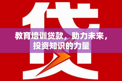 宝鸡教育培训贷款，助力未来，投资知识的力量