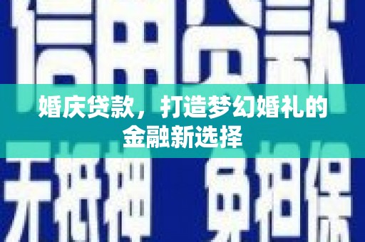 宝鸡婚庆贷款，打造梦幻婚礼的金融新选择