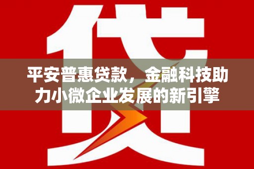 宝鸡平安普惠贷款，金融科技助力小微企业发展的新引擎