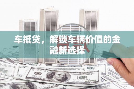 宝鸡车抵贷，解锁车辆价值的金融新选择