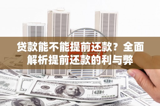 宝鸡贷款能不能提前还款？全面解析提前还款的利与弊