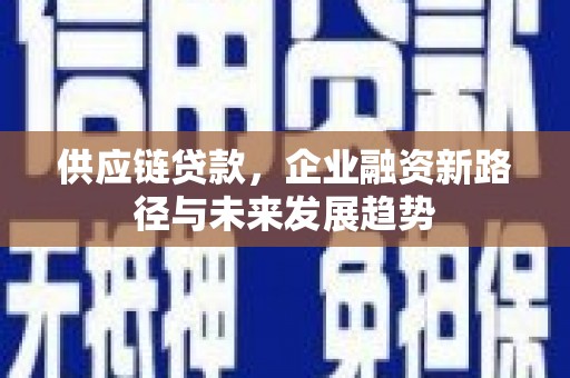 宝鸡供应链贷款，企业融资新路径与未来发展趋势