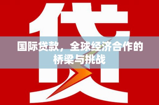 宝鸡国际贷款，全球经济合作的桥梁与挑战