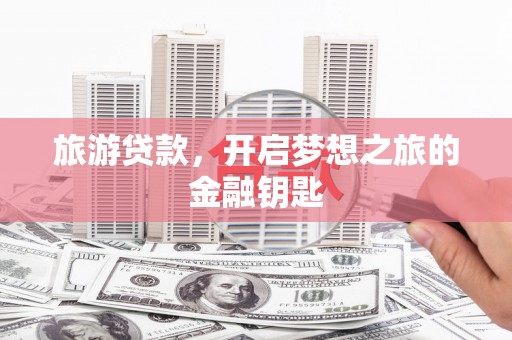 宝鸡旅游贷款，开启梦想之旅的金融钥匙