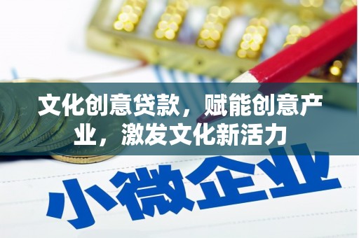 宝鸡文化创意贷款，赋能创意产业，激发文化新活力