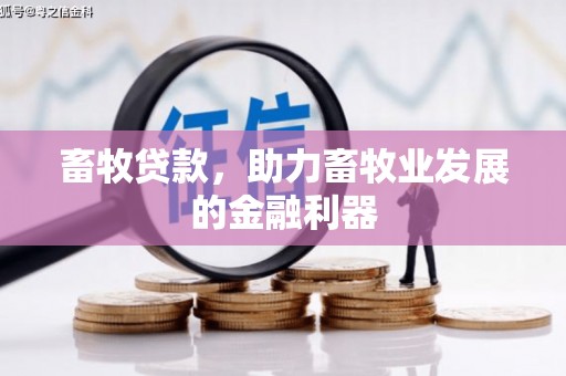 宝鸡畜牧贷款，助力畜牧业发展的金融利器
