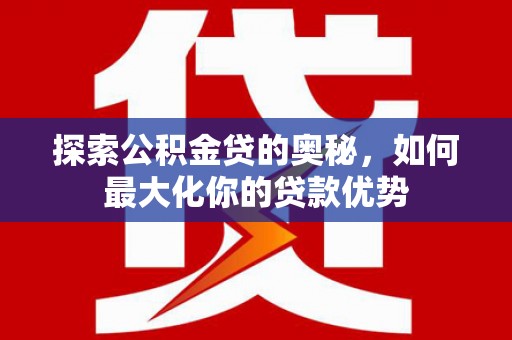 宝鸡探索公积金贷的奥秘，如何最大化你的贷款优势