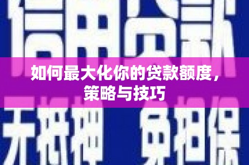 宝鸡如何最大化你的贷款额度，策略与技巧