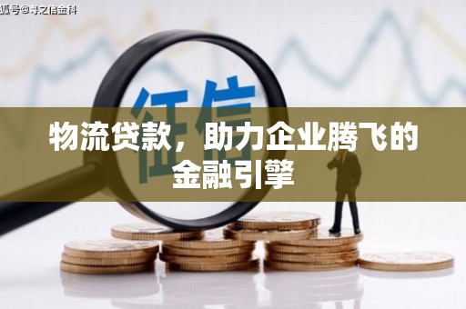 宝鸡物流贷款，助力企业腾飞的金融引擎