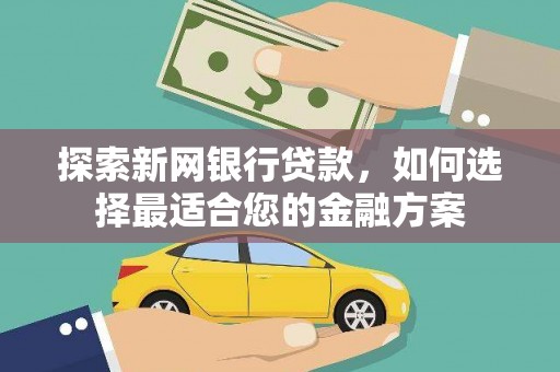 宝鸡探索新网银行贷款，如何选择最适合您的金融方案