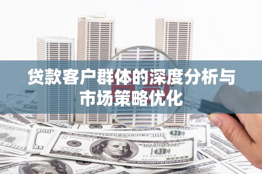 宝鸡贷款客户群体的深度分析与市场策略优化