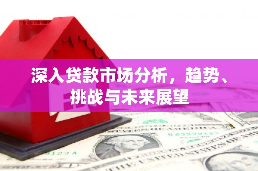宝鸡深入贷款市场分析，趋势、挑战与未来展望