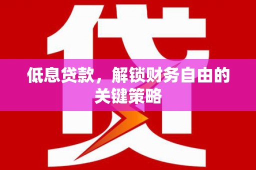 宝鸡低息贷款，解锁财务自由的关键策略