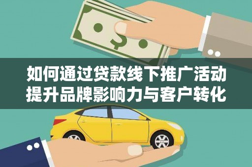 宝鸡如何通过贷款线下推广活动提升品牌影响力与客户转化率