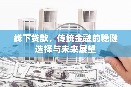 宝鸡线下贷款，传统金融的稳健选择与未来展望