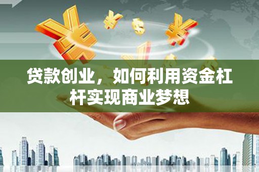 宝鸡贷款创业，如何利用资金杠杆实现商业梦想