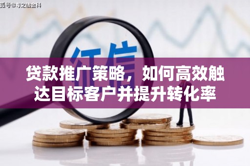 宝鸡贷款推广策略，如何高效触达目标客户并提升转化率