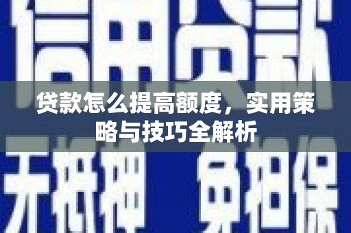 宝鸡贷款怎么提高额度，实用策略与技巧全解析