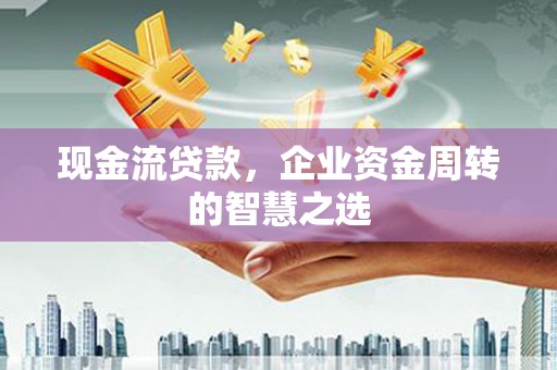 宝鸡现金流贷款，企业资金周转的智慧之选
