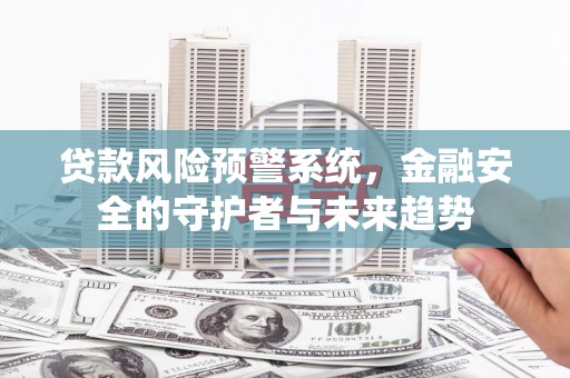 宝鸡贷款风险预警系统，金融安全的守护者与未来趋势