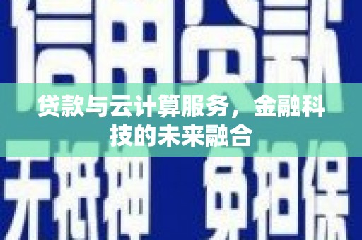 宝鸡贷款与云计算服务，金融科技的未来融合