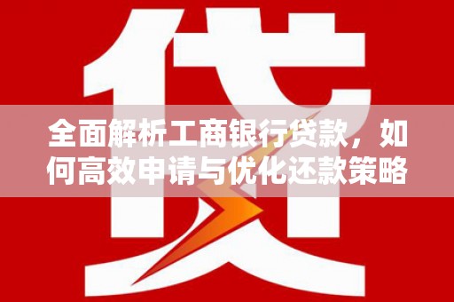 宝鸡全面解析工商银行贷款，如何高效申请与优化还款策略