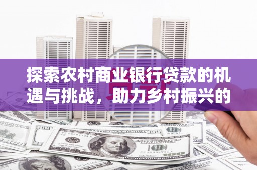 宝鸡探索农村商业银行贷款的机遇与挑战，助力乡村振兴的金融引擎