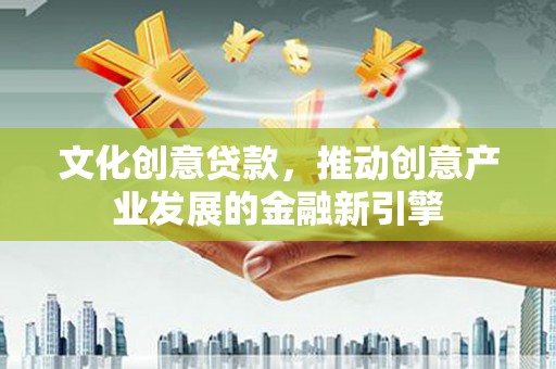宝鸡文化创意贷款，推动创意产业发展的金融新引擎